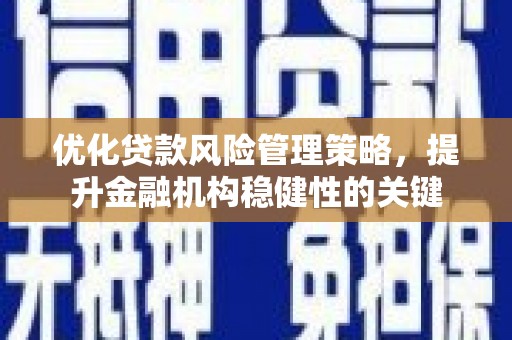 竹塘优化贷款风险管理策略，提升金融机构稳健性的关键