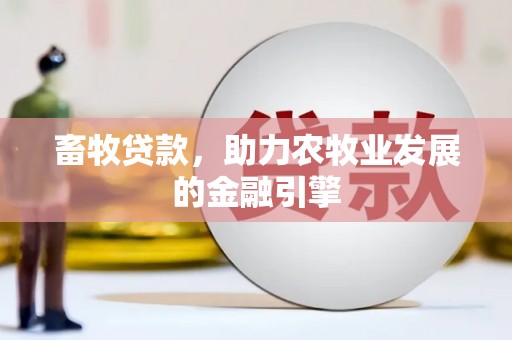 竹塘畜牧贷款，助力农牧业发展的金融引擎