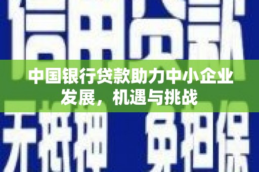 竹塘中国银行贷款助力中小企业发展，机遇与挑战
