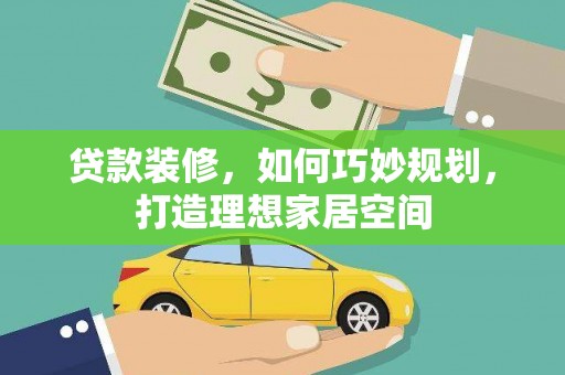 竹塘贷款装修，如何巧妙规划，打造理想家居空间