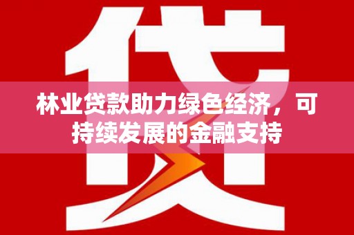 竹塘林业贷款助力绿色经济，可持续发展的金融支持
