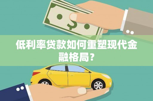 竹塘低利率贷款如何重塑现代金融格局？
