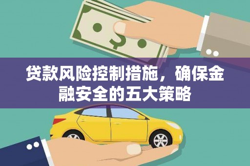 竹塘贷款风险控制措施，确保金融安全的五大策略