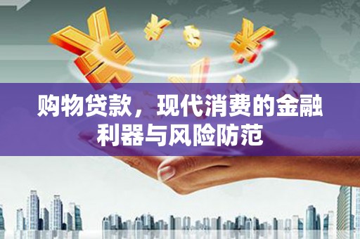 竹塘购物贷款，现代消费的金融利器与风险防范