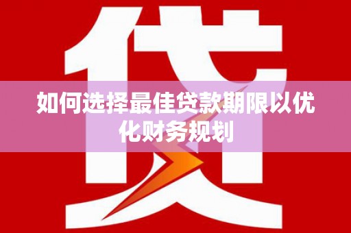 竹塘如何选择最佳贷款期限以优化财务规划