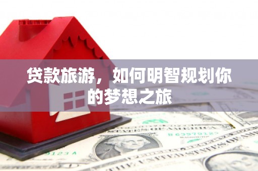 竹塘贷款旅游，如何明智规划你的梦想之旅