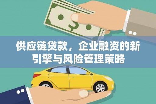 竹塘供应链贷款，企业融资的新引擎与风险管理策略