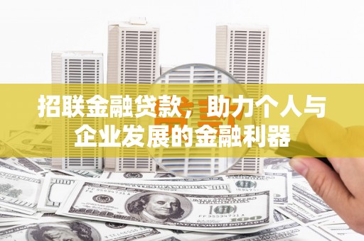 竹塘招联金融贷款，助力个人与企业发展的金融利器