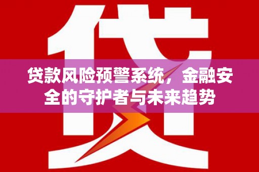 竹塘贷款风险预警系统，金融安全的守护者与未来趋势