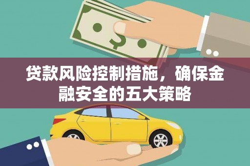 竹塘贷款风险控制措施，确保金融安全的五大策略