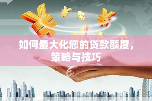 竹塘如何最大化您的贷款额度，策略与技巧