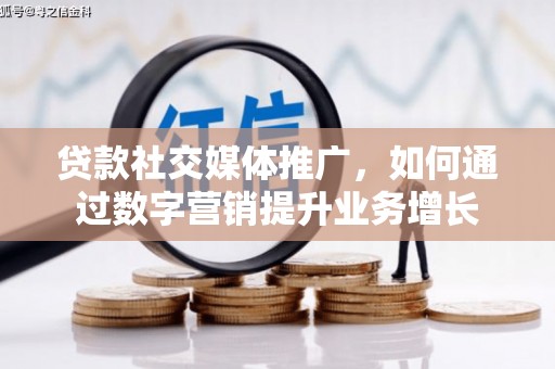 竹塘贷款社交媒体推广，如何通过数字营销提升业务增长