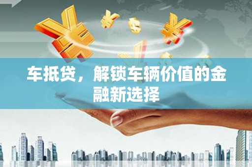 竹塘车抵贷，解锁车辆价值的金融新选择