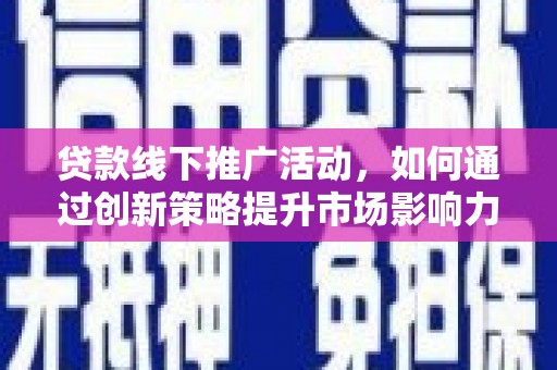 竹塘贷款线下推广活动，如何通过创新策略提升市场影响力
