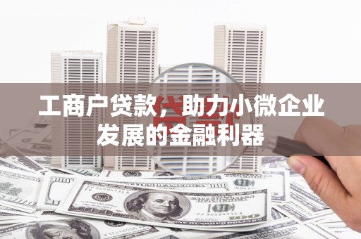 竹塘工商户贷款，助力小微企业发展的金融利器