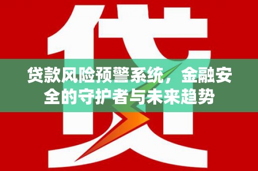 竹塘贷款风险预警系统，金融安全的守护者与未来趋势