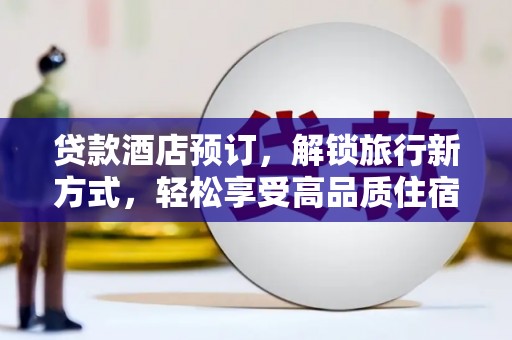竹塘贷款酒店预订，解锁旅行新方式，轻松享受高品质住宿