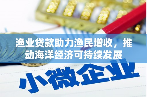 竹塘渔业贷款助力渔民增收，推动海洋经济可持续发展