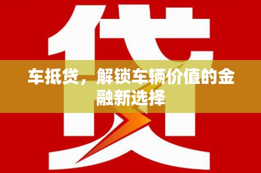 竹塘车抵贷，解锁车辆价值的金融新选择