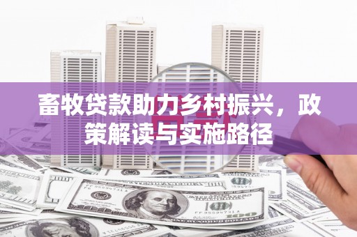 竹塘畜牧贷款助力乡村振兴，政策解读与实施路径