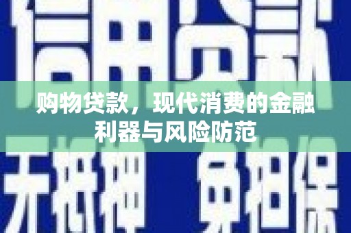 竹塘购物贷款，现代消费的金融利器与风险防范