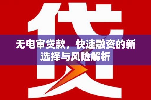 竹塘无电审贷款，快速融资的新选择与风险解析
