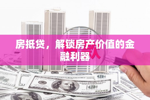 竹塘房抵贷，解锁房产价值的金融利器