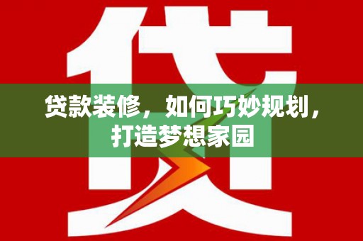 竹塘贷款装修，如何巧妙规划，打造梦想家园
