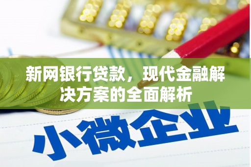 竹塘新网银行贷款，现代金融解决方案的全面解析