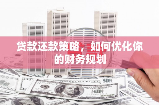 竹塘贷款还款策略，如何优化你的财务规划