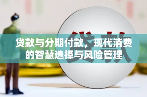 竹塘贷款与分期付款，现代消费的智慧选择与风险管理