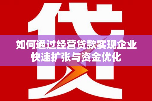 竹塘如何通过经营贷款实现企业快速扩张与资金优化
