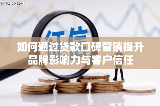 竹塘如何通过贷款口碑营销提升品牌影响力与客户信任