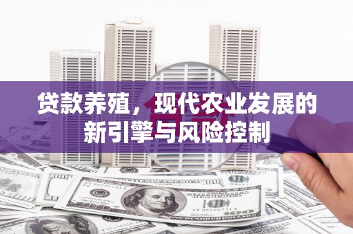 竹塘贷款养殖，现代农业发展的新引擎与风险控制
