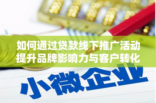 竹塘如何通过贷款线下推广活动提升品牌影响力与客户转化率