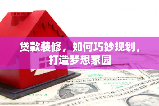 竹塘贷款装修，如何巧妙规划，打造梦想家园
