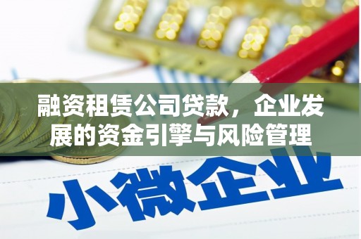 竹塘融资租赁公司贷款，企业发展的资金引擎与风险管理