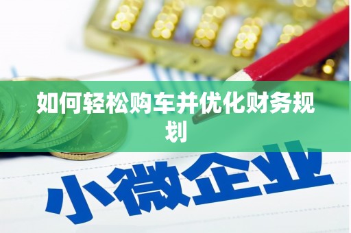 竹塘如何轻松购车并优化财务规划