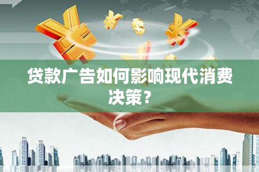 竹塘贷款广告如何影响现代消费决策？