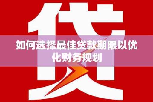 竹塘如何选择最佳贷款期限以优化财务规划