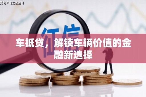 竹塘车抵贷，解锁车辆价值的金融新选择