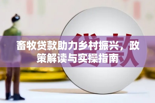 竹塘畜牧贷款助力乡村振兴，政策解读与实操指南