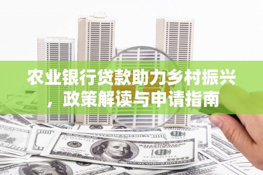 竹塘农业银行贷款助力乡村振兴，政策解读与申请指南