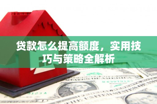 竹塘贷款怎么提高额度，实用技巧与策略全解析