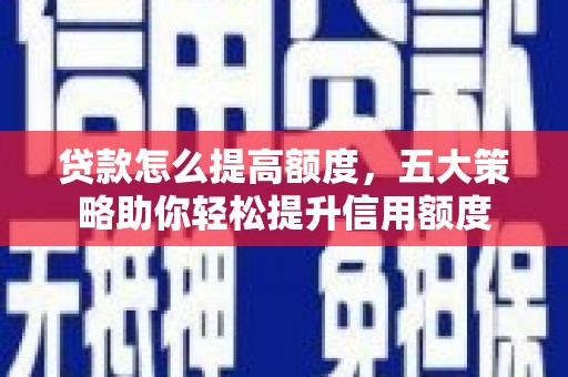 竹塘贷款怎么提高额度，五大策略助你轻松提升信用额度