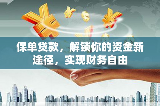 竹塘保单贷款，解锁你的资金新途径，实现财务自由