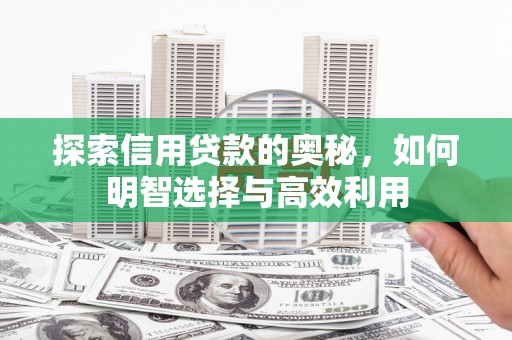 竹塘探索信用贷款的奥秘，如何明智选择与高效利用