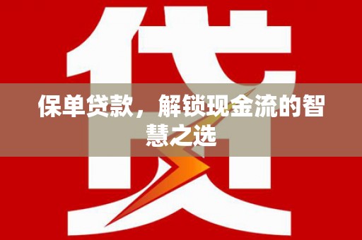 竹塘保单贷款，解锁现金流的智慧之选