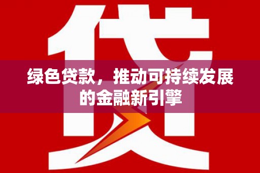 竹塘绿色贷款，推动可持续发展的金融新引擎