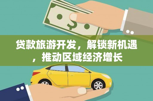 竹塘贷款旅游开发，解锁新机遇，推动区域经济增长